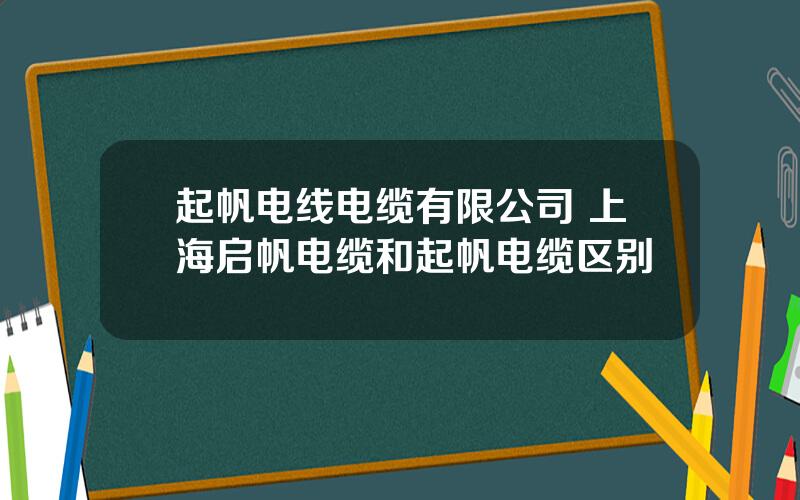 起帆电线电缆有限公司 上海启帆电缆和起帆电缆区别